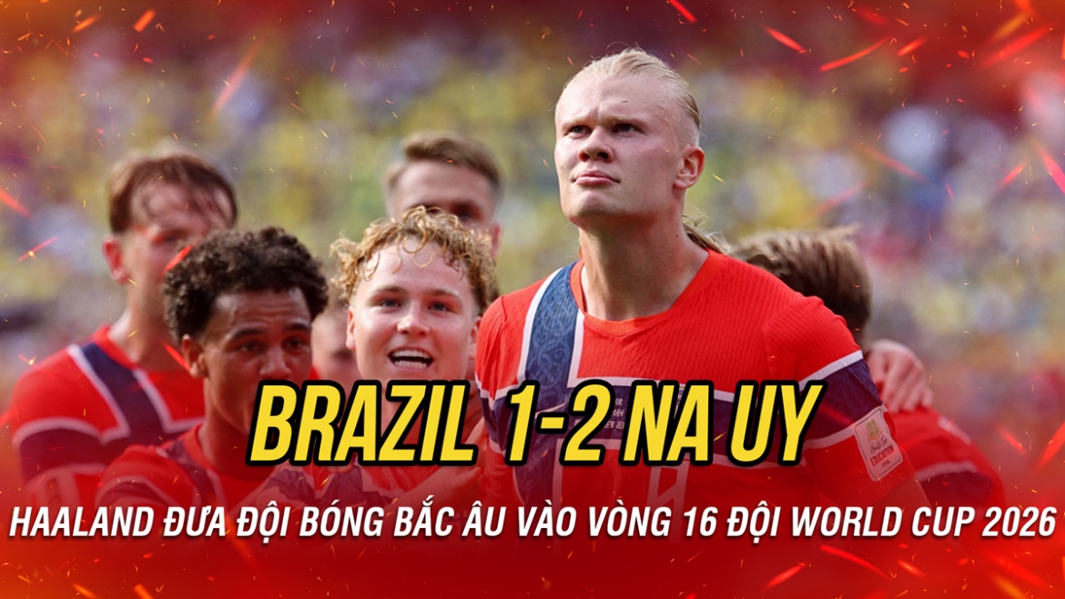 Kết quả World Cup 2026 hôm nay 6/7: Na Uy thắng Brazil, vào tứ kết nhờ Haaland
